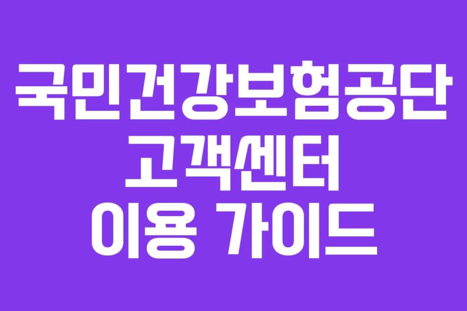 국민건강보험공단 고객센터 이용 가이드