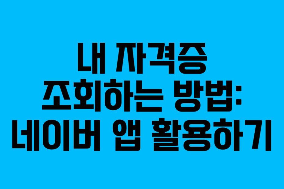 내 자격증 조회하는 방법: 네이버 앱 활용하기