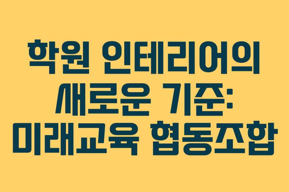 학원 인테리어의 새로운 기준: 미래교육 협동조합