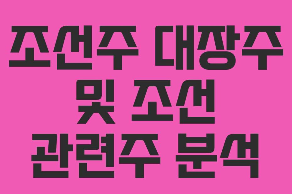 조선주 대장주 및 조선 관련주 분석