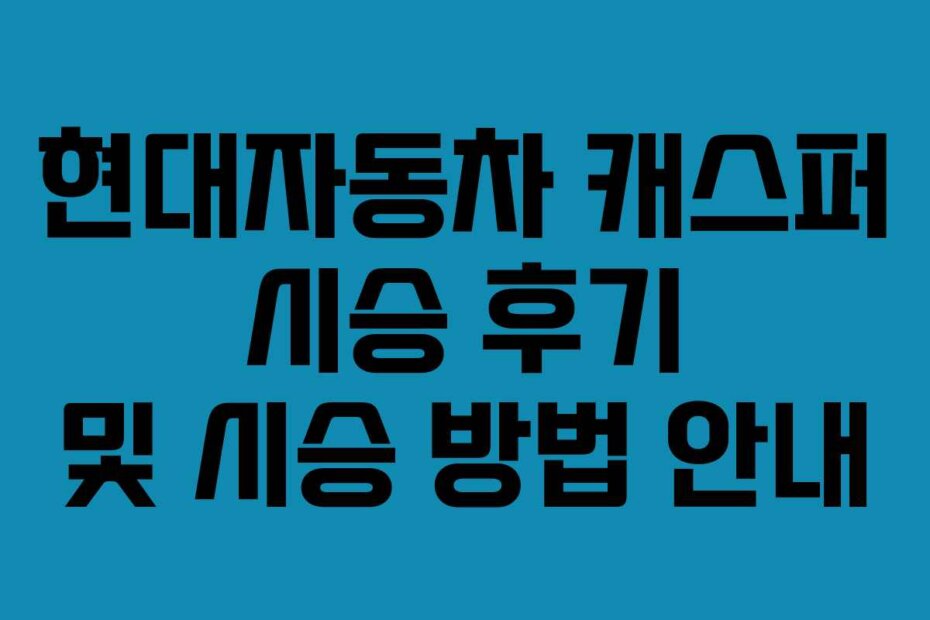 현대자동차 캐스퍼 시승 후기 및 시승 방법 안내