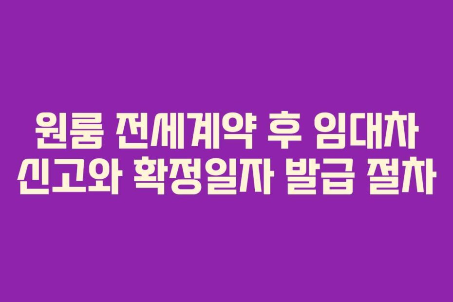 원룸 전세계약 후 임대차 신고와 확정일자 발급 절차