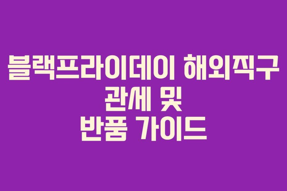 블랙프라이데이 해외직구 관세 및 반품 가이드