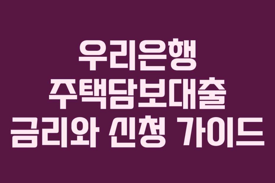 우리은행 주택담보대출 금리와 신청 가이드