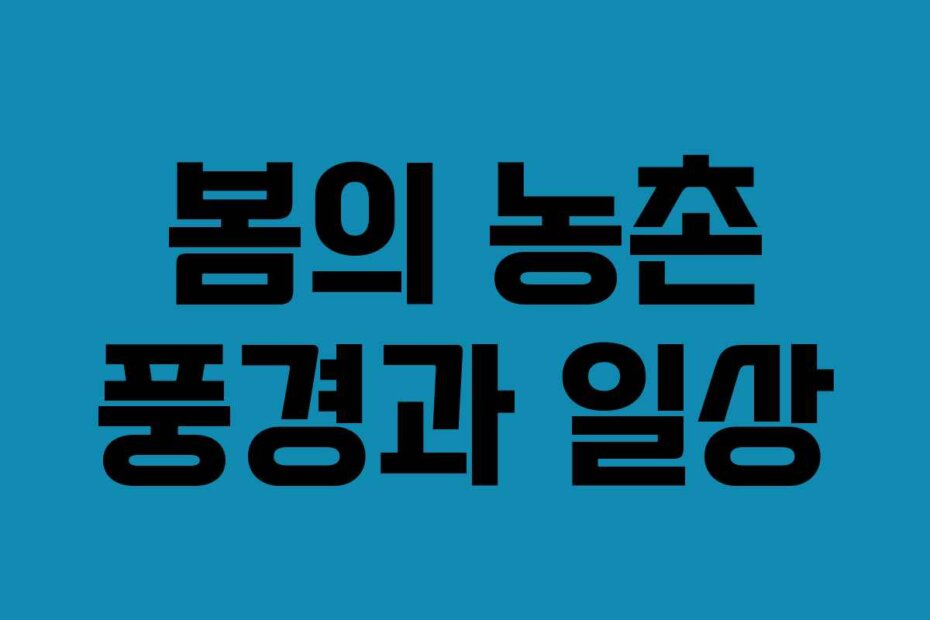 봄의 농촌 풍경과 일상