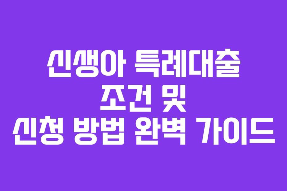 신생아 특례대출 조건 및 신청 방법 완벽 가이드