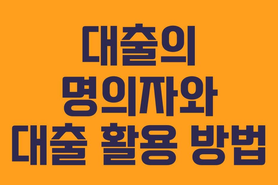 대출의 명의자와 대출 활용 방법