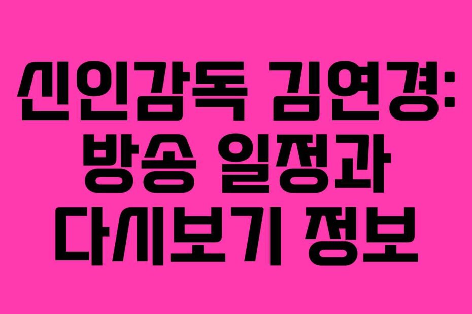 신인감독 김연경: 방송 일정과 다시보기 정보