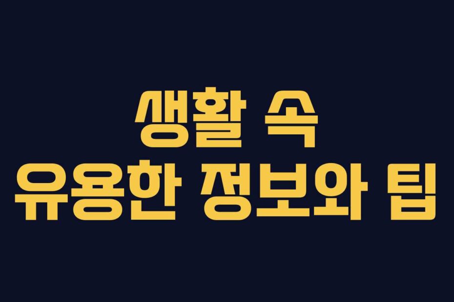 생활 속 유용한 정보와 팁