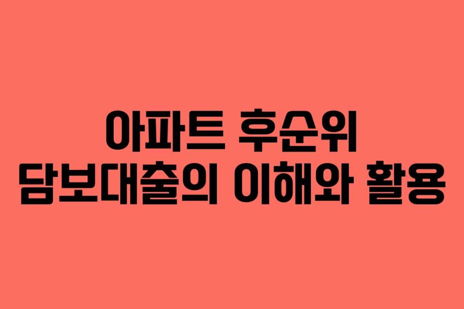 아파트 후순위 담보대출의 이해와 활용