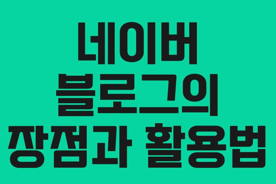 네이버 블로그의 장점과 활용법