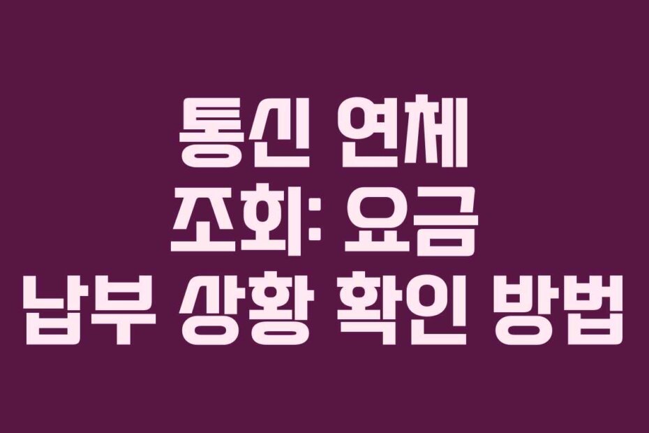 통신 연체 조회: 요금 납부 상황 확인 방법