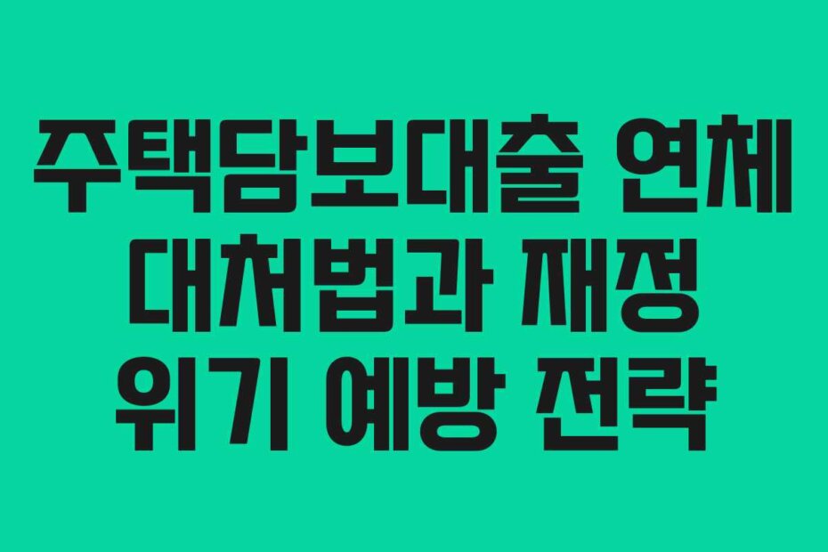 주택담보대출 연체 대처법과 재정 위기 예방 전략