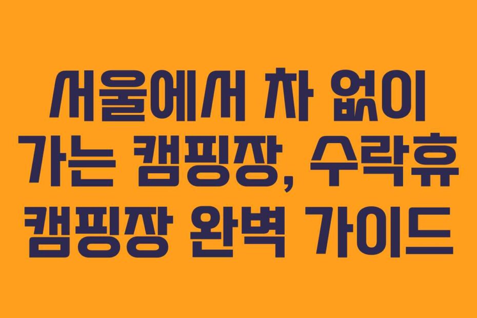 서울에서 차 없이 가는 캠핑장, 수락휴 캠핑장 완벽 가이드