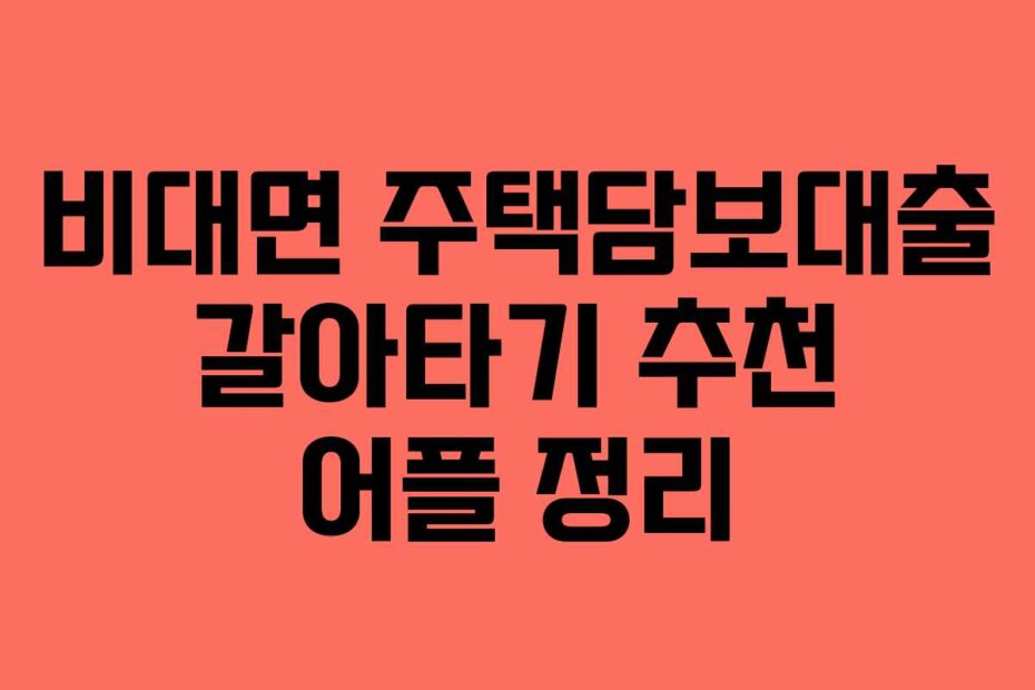 비대면 주택담보대출 갈아타기 추천 어플 정리