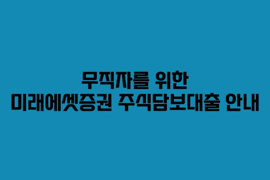 무직자를 위한 미래에셋증권 주식담보대출 안내