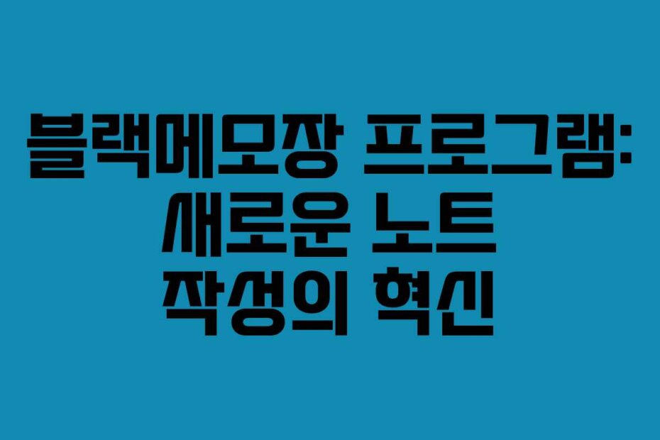 블랙메모장 프로그램: 새로운 노트 작성의 혁신