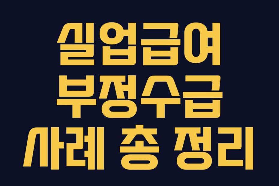 실업급여 부정수급 사례 총 정리