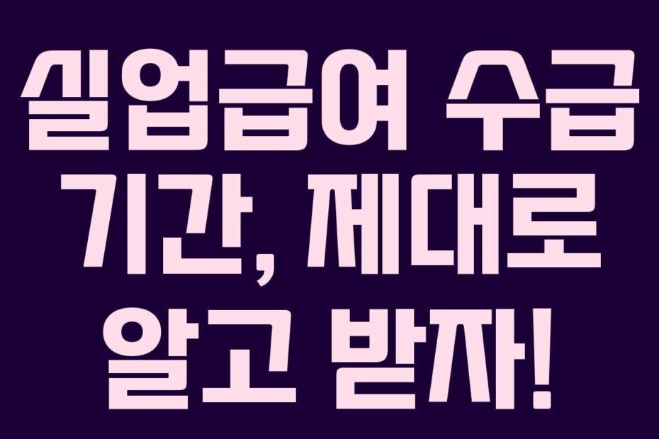 실업급여 수급 기간, 제대로 알고 받자!