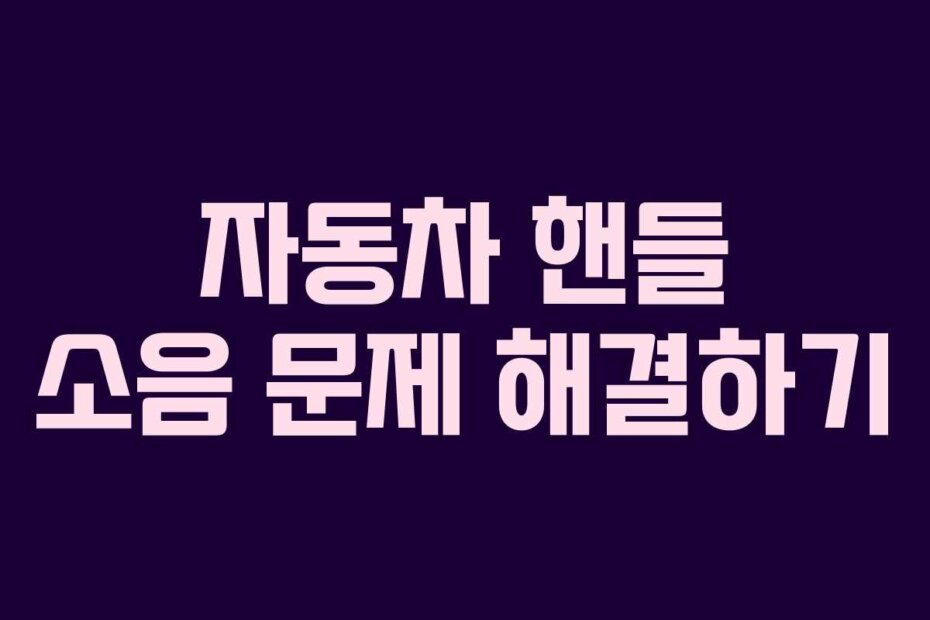 자동차 핸들 소음 문제 해결하기