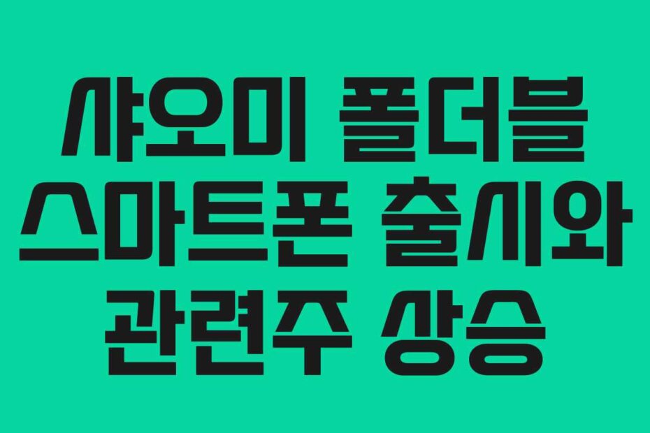 샤오미 폴더블 스마트폰 출시와 관련주 상승