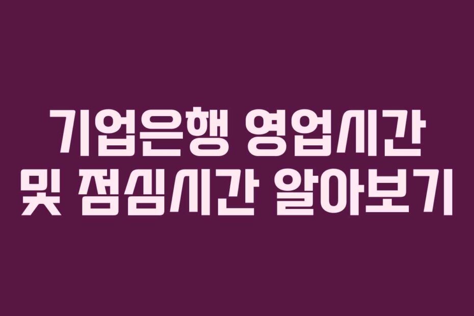 기업은행 영업시간 및 점심시간 알아보기