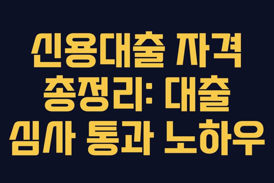 신용대출 자격 총정리: 대출 심사 통과 노하우