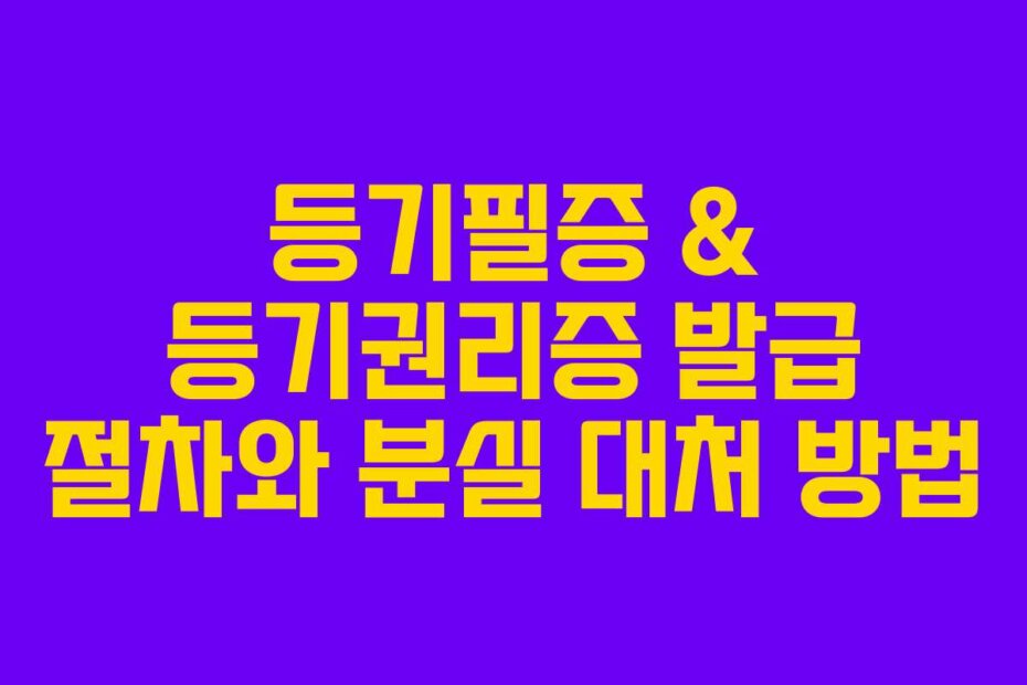등기필증 & 등기권리증 발급 절차와 분실 대처 방법