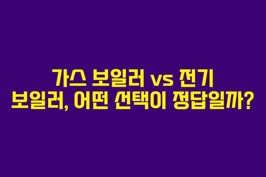 가스 보일러 vs 전기 보일러, 어떤 선택이 정답일까?