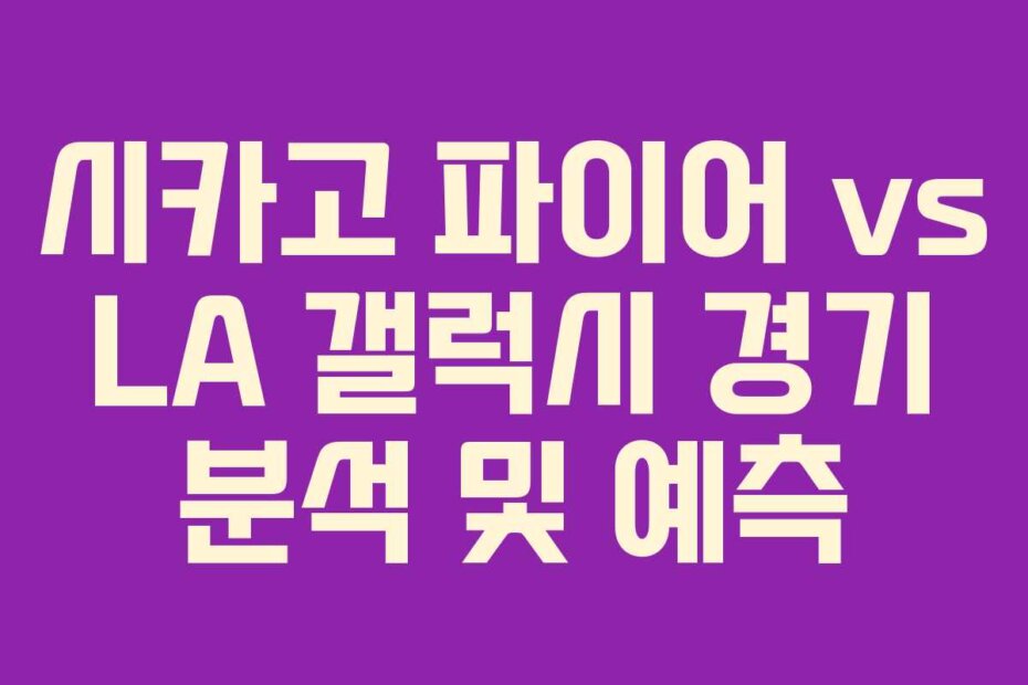 시카고 파이어 vs LA 갤럭시 경기 분석 및 예측