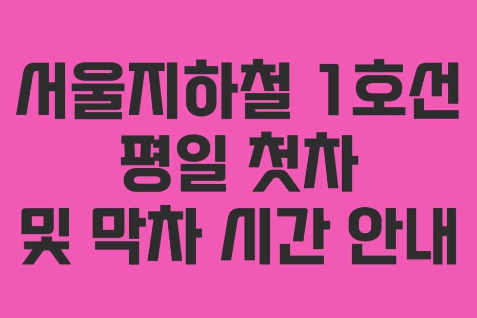 서울지하철 1호선 평일 첫차 및 막차 시간 안내