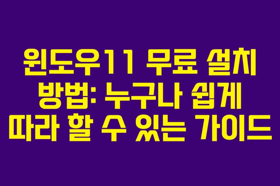 윈도우11 무료 설치 방법: 누구나 쉽게 따라 할 수 있는 가이드
