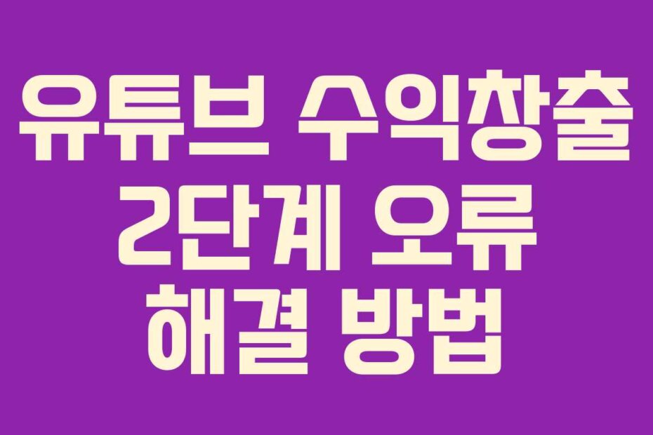 유튜브 수익창출 2단계 오류 해결 방법