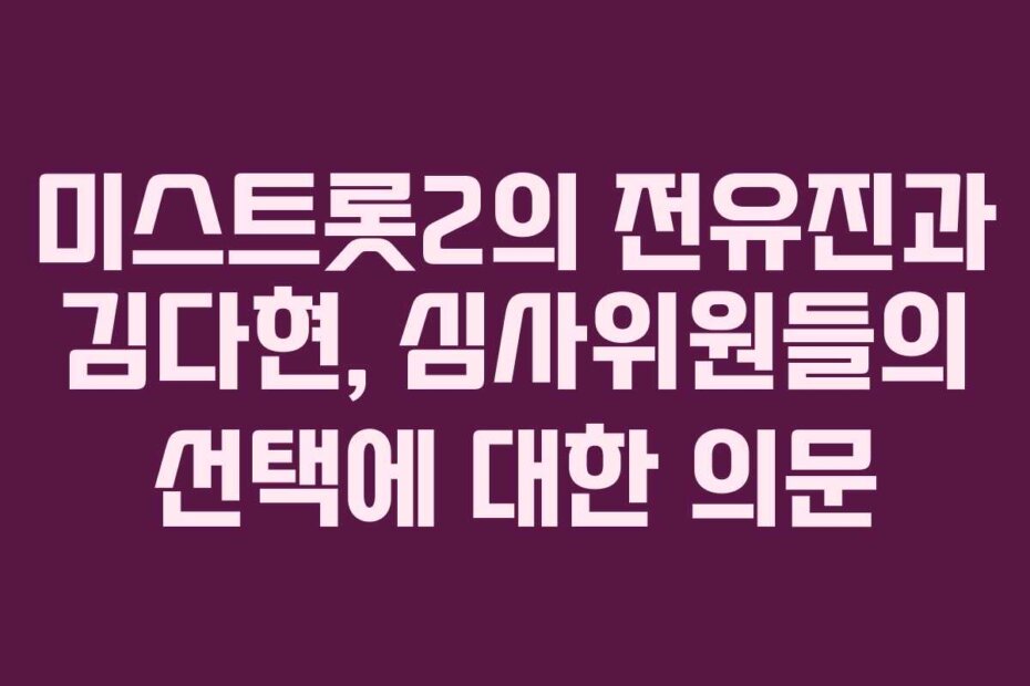 미스트롯2의 전유진과 김다현, 심사위원들의 선택에 대한 의문