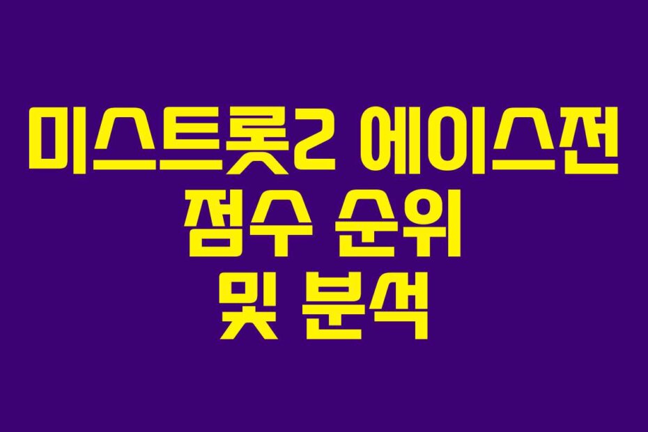 미스트롯2 에이스전 점수 순위 및 분석