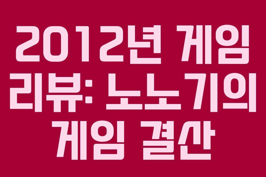 2012년 게임 리뷰: 노노기의 게임 결산