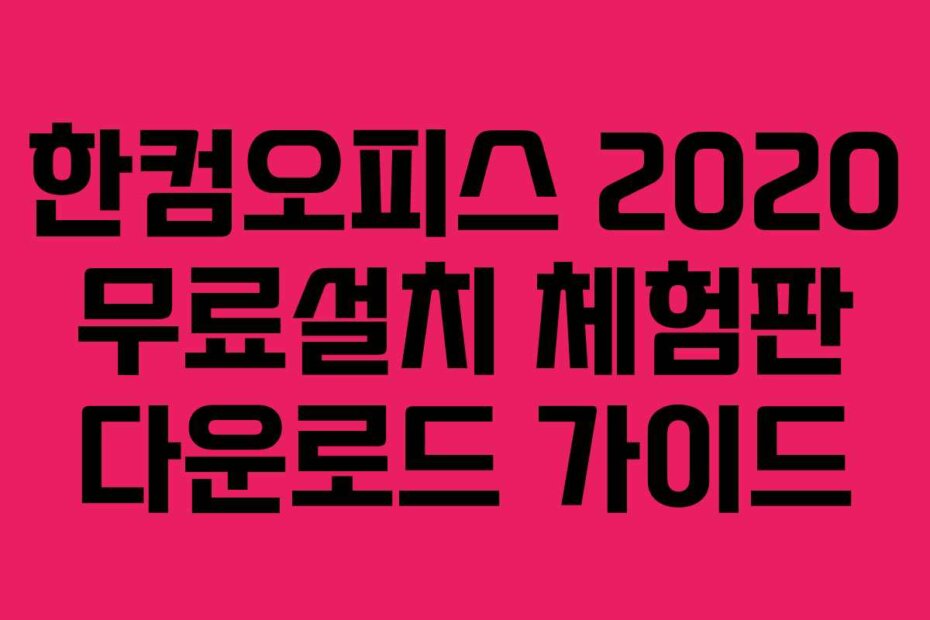 한컴오피스 2020 무료설치 체험판 다운로드 가이드