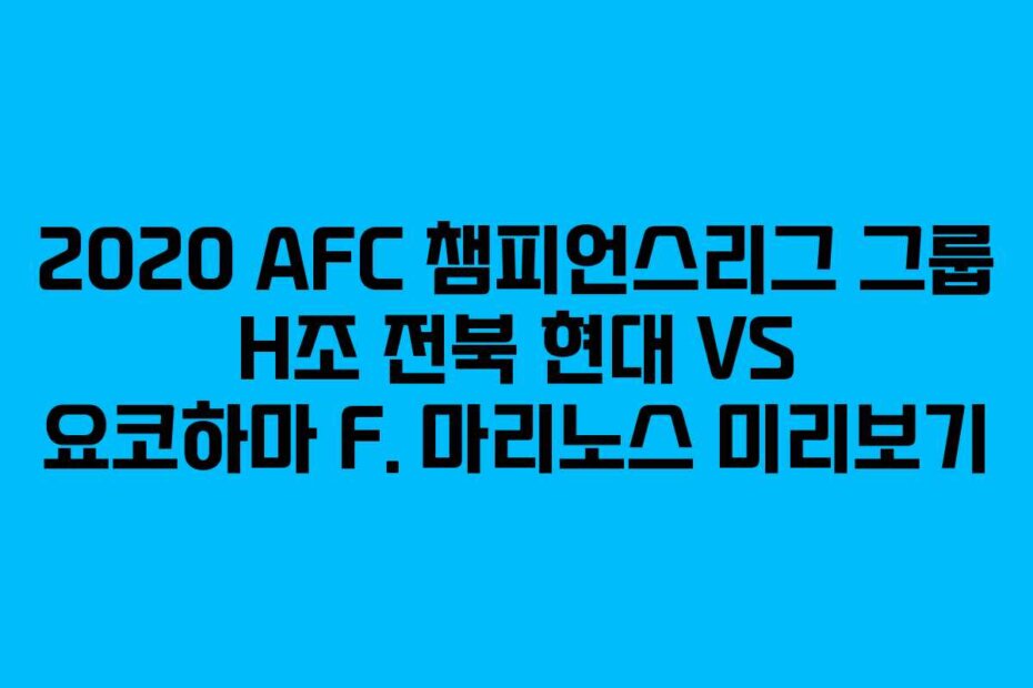 2020 AFC 챔피언스리그 그룹 H조 전북 현대 VS 요코하마 F. 마리노스 미리보기 2020 AFC 챔피언스리그 그룹 H조 전북 현대 VS 요코하마 F. 마리노스 미리보기