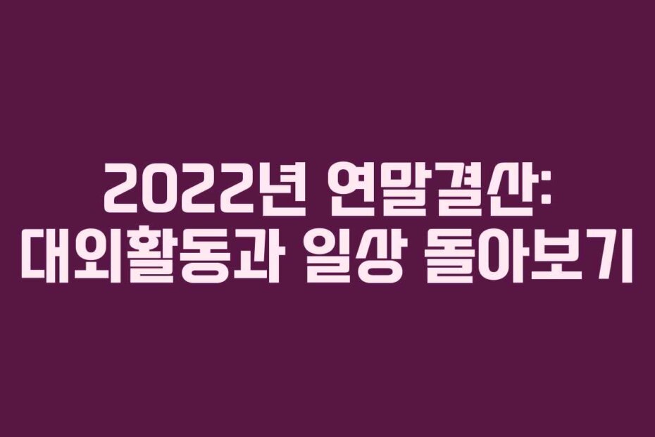 2022년 연말결산: 대외활동과 일상 돌아보기