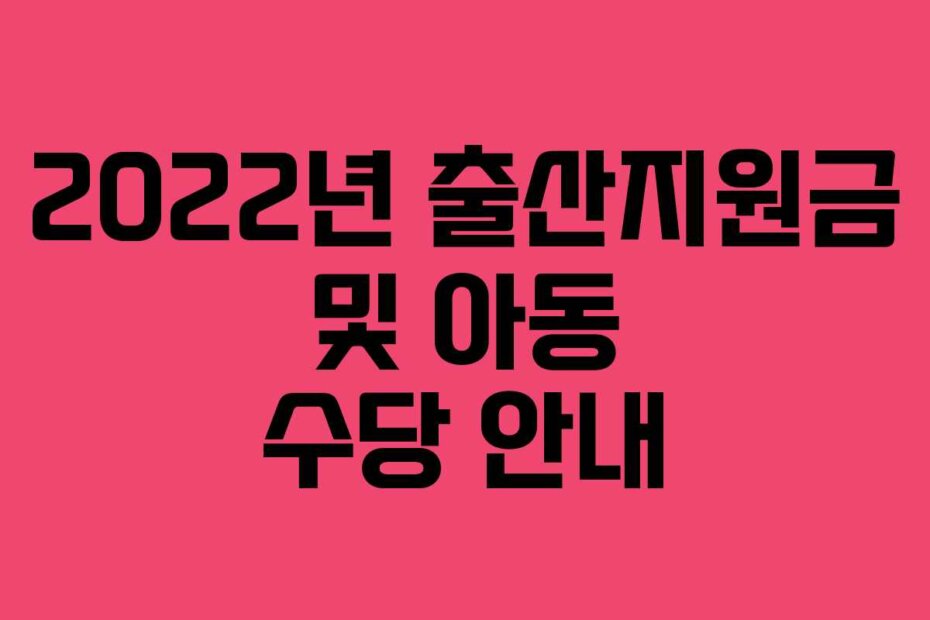 2022년 출산지원금 및 아동 수당 안내