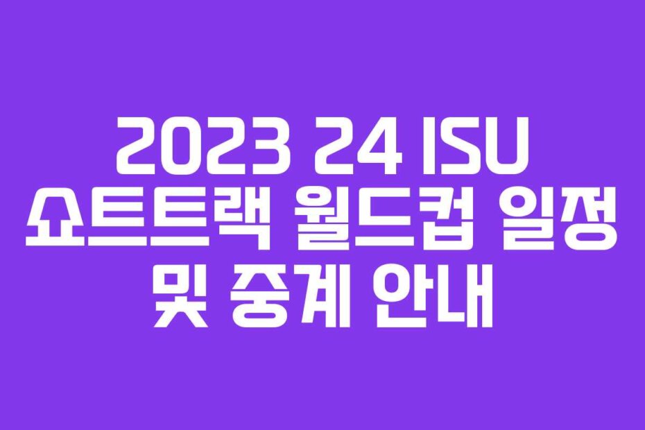 2023 24 ISU 쇼트트랙 월드컵 일정 및 중계 안내