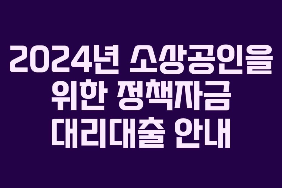 2024년 소상공인을 위한 정책자금 대리대출 안내
