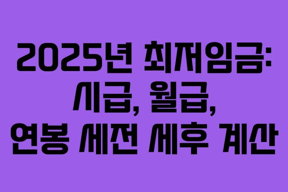 2025년 최저임금: 시급, 월급, 연봉 세전 세후 계산