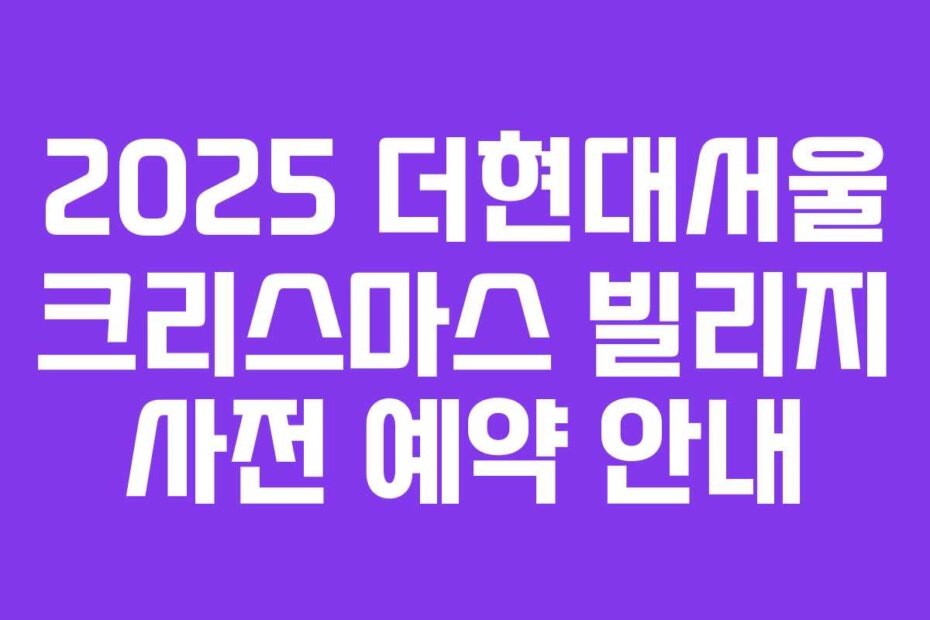 2025 더현대서울 크리스마스 빌리지 사전 예약 안내
