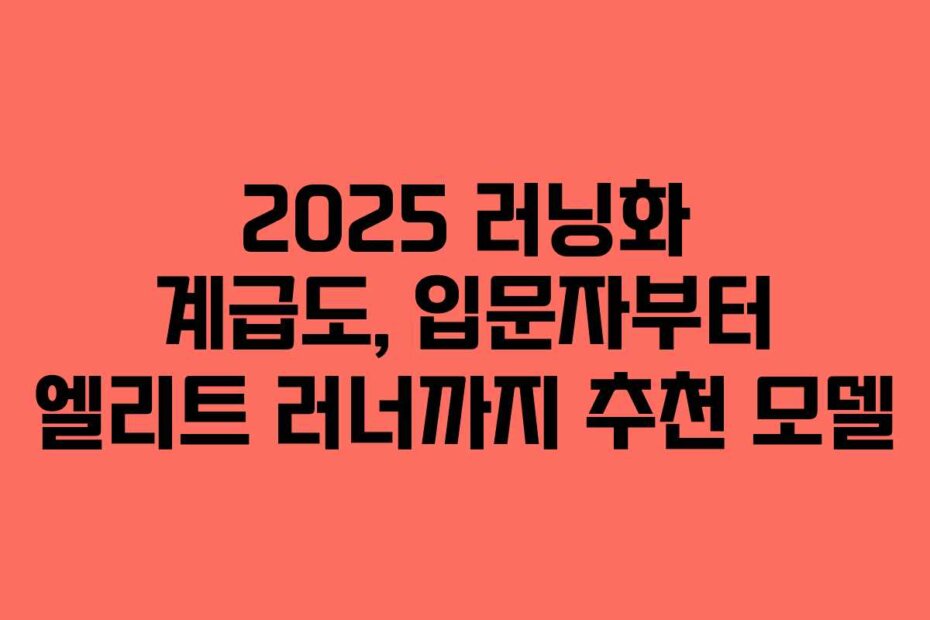 2025 러닝화 계급도, 입문자부터 엘리트 러너까지 추천 모델