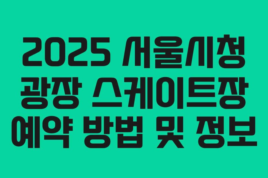 2025 서울시청 광장 스케이트장 예약 방법 및 정보