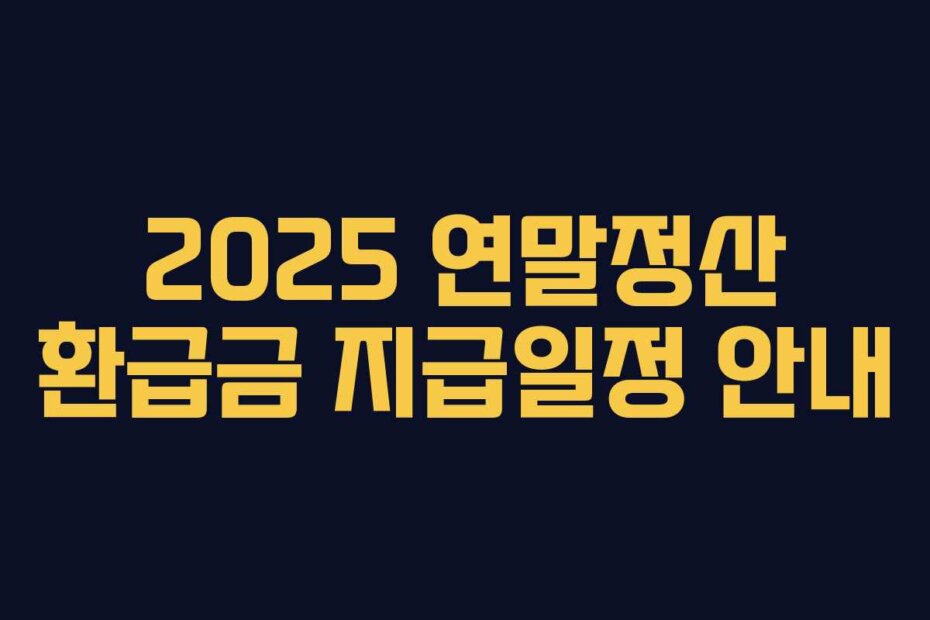 2025 연말정산 환급금 지급일정 안내