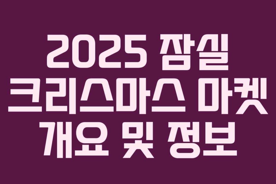 2025 잠실 크리스마스 마켓 개요 및 정보
