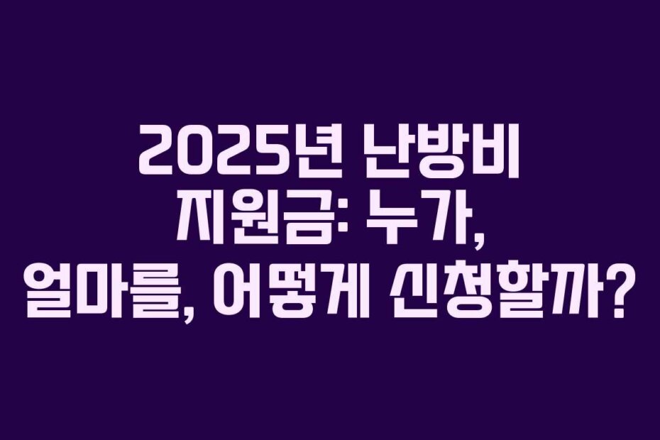2025년 난방비 지원금: 누가, 얼마를, 어떻게 신청할까?