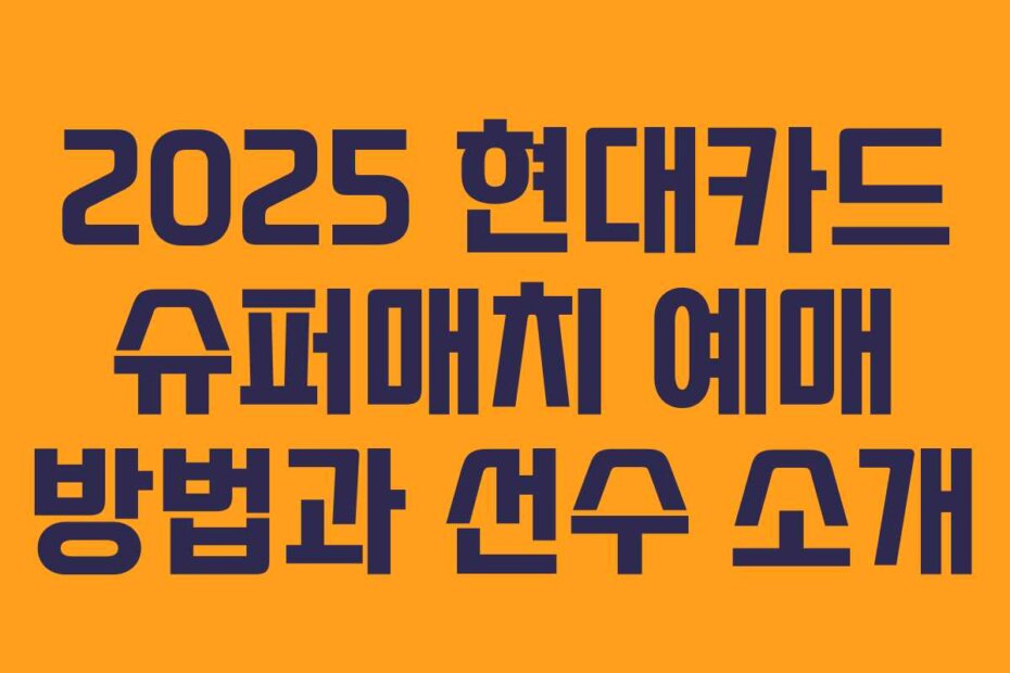 2025 현대카드 슈퍼매치 예매 방법과 선수 소개